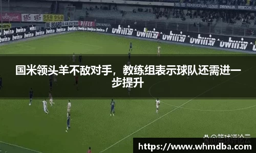 国米领头羊不敌对手，教练组表示球队还需进一步提升