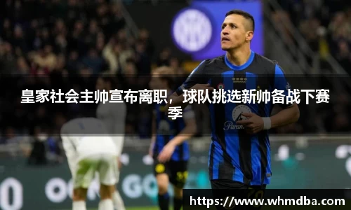 皇家社会主帅宣布离职，球队挑选新帅备战下赛季