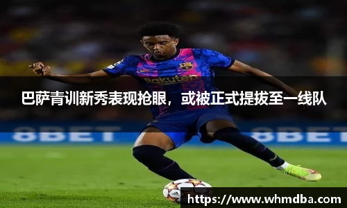 巴萨青训新秀表现抢眼，或被正式提拔至一线队