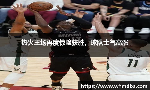 热火主场再度惊险获胜，球队士气高涨