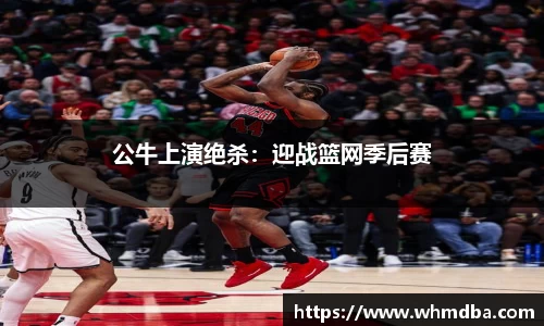 公牛上演绝杀：迎战篮网季后赛