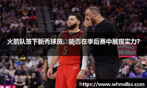 火箭队签下新秀球员，能否在季后赛中展现实力？