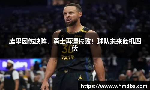 库里因伤缺阵，勇士再遭惨败！球队未来危机四伏