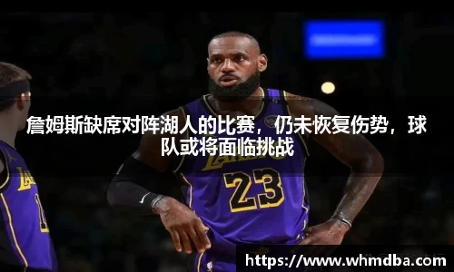 詹姆斯缺席对阵湖人的比赛，仍未恢复伤势，球队或将面临挑战
