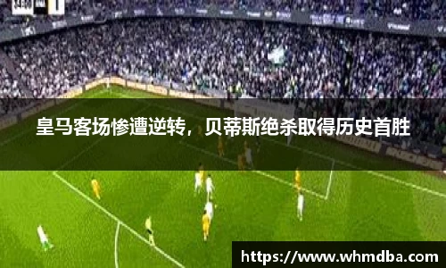 皇马客场惨遭逆转，贝蒂斯绝杀取得历史首胜