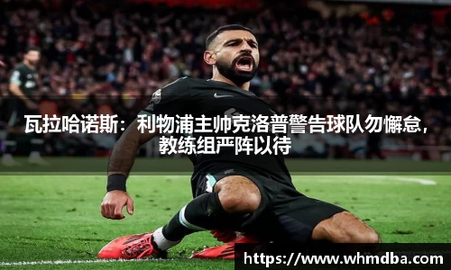 瓦拉哈诺斯：利物浦主帅克洛普警告球队勿懈怠，教练组严阵以待