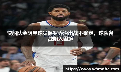 快船队全明星球员保罗乔治出战不确定，球队备战陷入困境