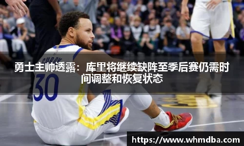 勇士主帅透露：库里将继续缺阵至季后赛仍需时间调整和恢复状态