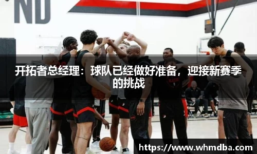 开拓者总经理：球队已经做好准备，迎接新赛季的挑战
