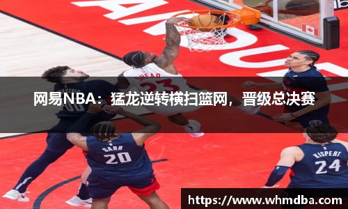 网易NBA：猛龙逆转横扫篮网，晋级总决赛