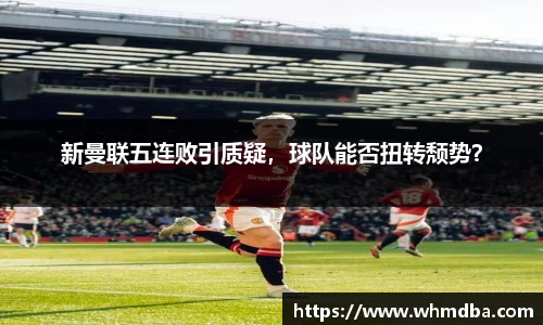 新曼联五连败引质疑，球队能否扭转颓势？