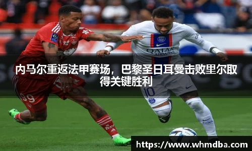 内马尔重返法甲赛场，巴黎圣日耳曼击败里尔取得关键胜利