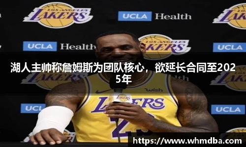 湖人主帅称詹姆斯为团队核心，欲延长合同至2025年