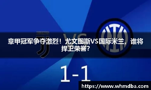 意甲冠军争夺激烈！尤文图斯VS国际米兰，谁将捍卫荣誉？