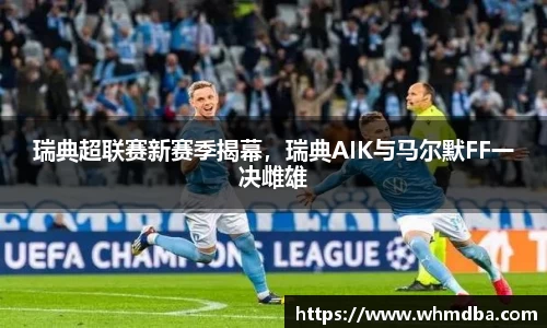 瑞典超联赛新赛季揭幕，瑞典AIK与马尔默FF一决雌雄