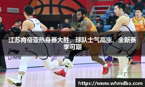江苏肯帝亚热身赛大胜，球队士气高涨，全新赛季可期