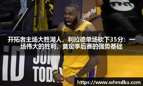 开拓者主场大胜湖人，利拉德单场砍下35分：一场伟大的胜利，奠定季后赛的强势基础