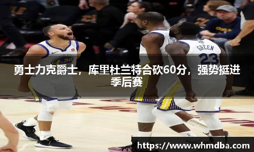 勇士力克爵士，库里杜兰特合砍60分，强势挺进季后赛