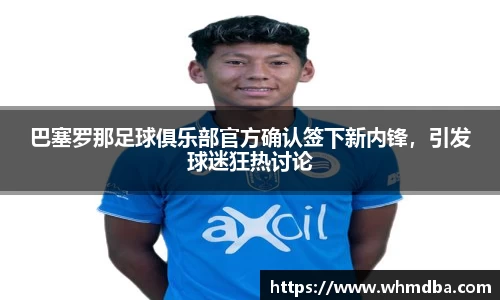 巴塞罗那足球俱乐部官方确认签下新内锋，引发球迷狂热讨论