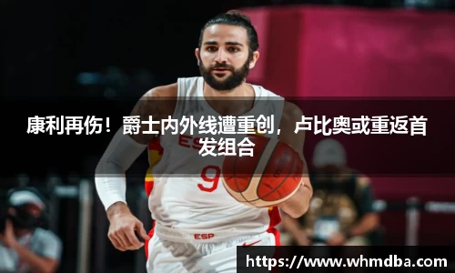 康利再伤！爵士内外线遭重创，卢比奥或重返首发组合