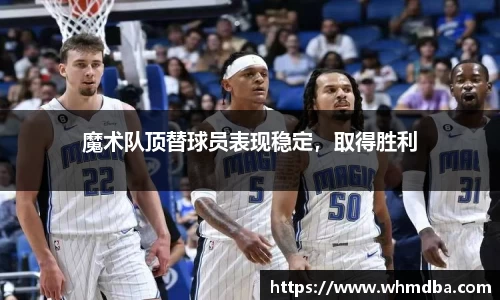 魔术队顶替球员表现稳定，取得胜利