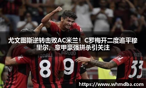 尤文图斯逆转击败AC米兰！C罗梅开二度追平穆里尔，意甲豪强拼杀引关注