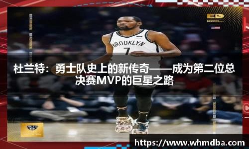 杜兰特：勇士队史上的新传奇——成为第二位总决赛MVP的巨星之路