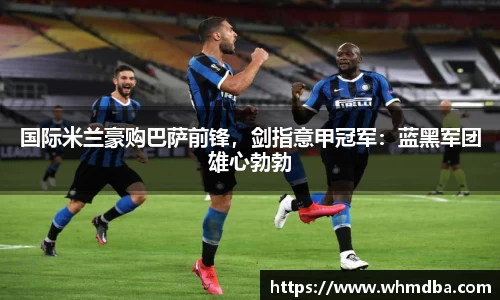 国际米兰豪购巴萨前锋，剑指意甲冠军：蓝黑军团雄心勃勃