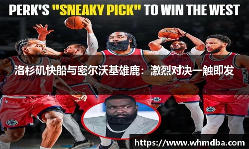 洛杉矶快船与密尔沃基雄鹿：激烈对决一触即发
