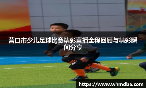 营口市少儿足球比赛精彩直播全程回顾与精彩瞬间分享