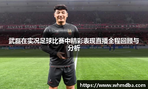 武磊在实况足球比赛中精彩表现直播全程回顾与分析