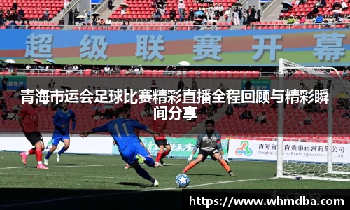 青海市运会足球比赛精彩直播全程回顾与精彩瞬间分享