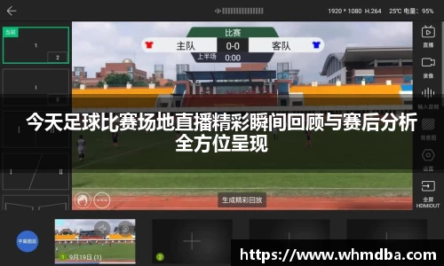 今天足球比赛场地直播精彩瞬间回顾与赛后分析全方位呈现