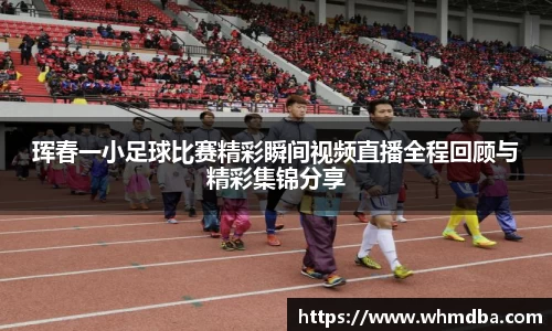 珲春一小足球比赛精彩瞬间视频直播全程回顾与精彩集锦分享