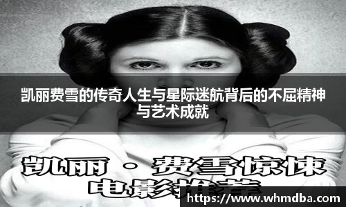 凯丽费雪的传奇人生与星际迷航背后的不屈精神与艺术成就