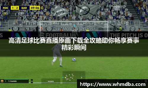 高清足球比赛直播原画下载全攻略助你畅享赛事精彩瞬间