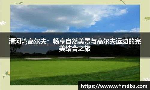 清河湾高尔夫：畅享自然美景与高尔夫运动的完美结合之旅