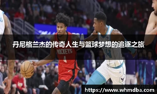 丹尼格兰杰的传奇人生与篮球梦想的追逐之旅