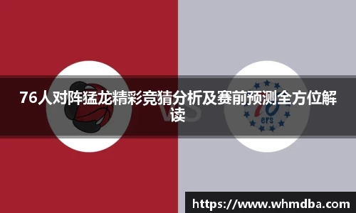 76人对阵猛龙精彩竞猜分析及赛前预测全方位解读