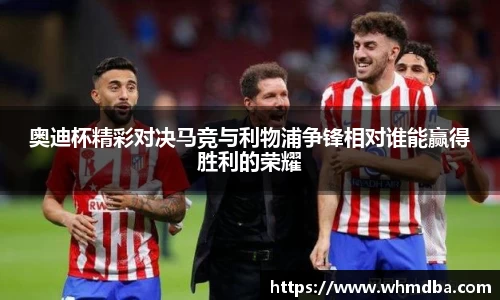 奥迪杯精彩对决马竞与利物浦争锋相对谁能赢得胜利的荣耀