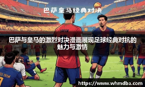 巴萨与皇马的激烈对决漫画展现足球经典对抗的魅力与激情