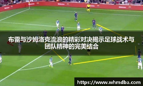布雷与沙姆洛克流浪的精彩对决揭示足球战术与团队精神的完美结合