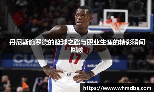 丹尼斯施罗德的篮球之路与职业生涯的精彩瞬间回顾