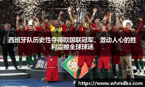 西班牙队历史性夺得欧国联冠军，激动人心的胜利震撼全球球迷